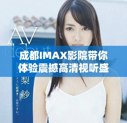 成都IMAX影院带你体验震撼高清视听盛宴