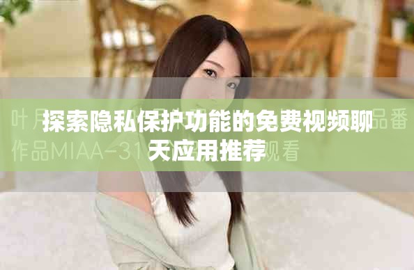 探索隐私保护功能的免费视频聊天应用推荐