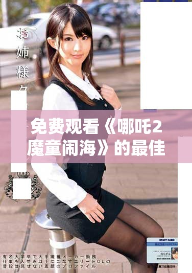 免费观看《哪吒2魔童闹海》的最佳途径和相关信息汇总