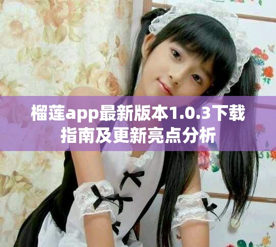 榴莲app最新版本1.0.3下载指南及更新亮点分析