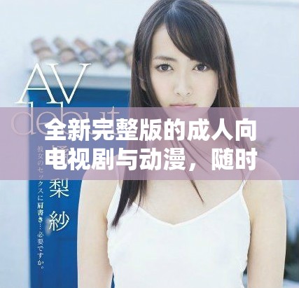 全新完整版的成人向电视剧与动漫，随时免费观看不受限制