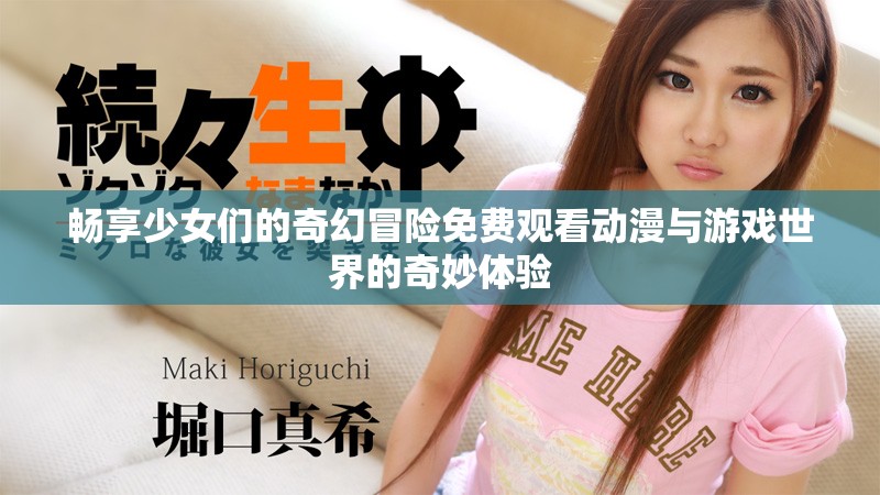 畅享少女们的奇幻冒险免费观看动漫与游戏世界的奇妙体验