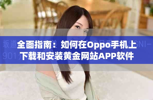 全面指南：如何在Oppo手机上下载和安装黄金网站APP软件
