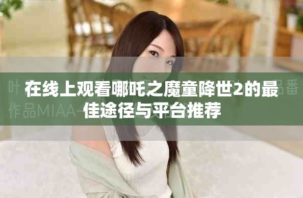 在线上观看哪吒之魔童降世2的最佳途径与平台推荐