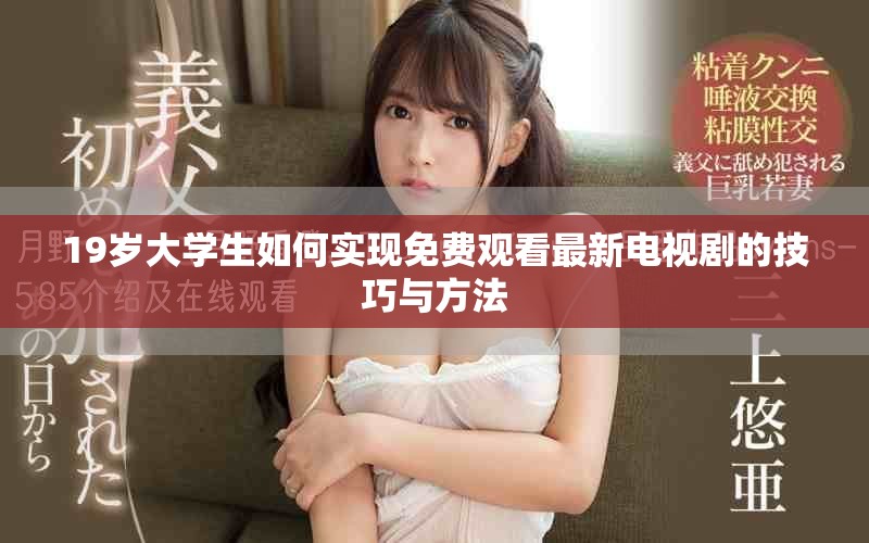 19岁大学生如何实现免费观看最新电视剧的技巧与方法