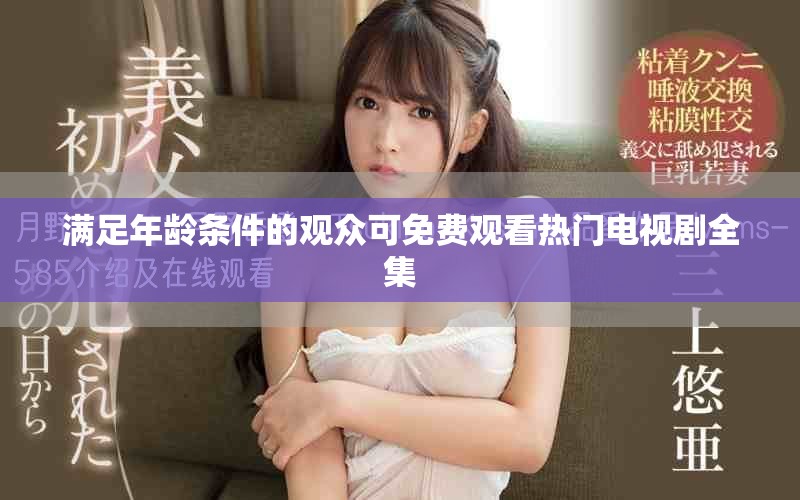 满足年龄条件的观众可免费观看热门电视剧全集