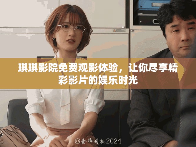 琪琪影院免费观影体验，让你尽享精彩影片的娱乐时光