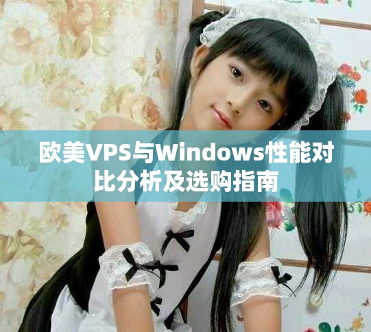 欧美VPS与Windows性能对比分析及选购指南