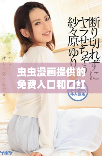 虫虫漫画提供的免费入口和口红胶漫画解读秘籍