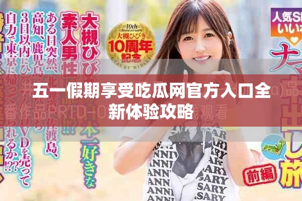 五一假期享受吃瓜网官方入口全新体验攻略