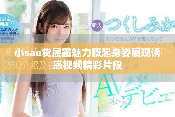 小sao货展露魅力撅起身姿展现诱惑视频精彩片段