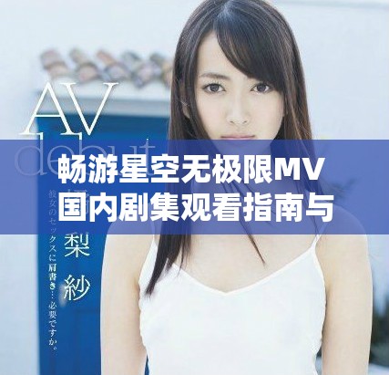 畅游星空无极限MV 国内剧集观看指南与推荐