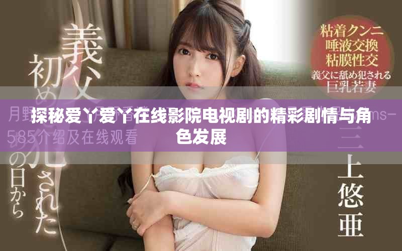 探秘爱丫爱丫在线影院电视剧的精彩剧情与角色发展