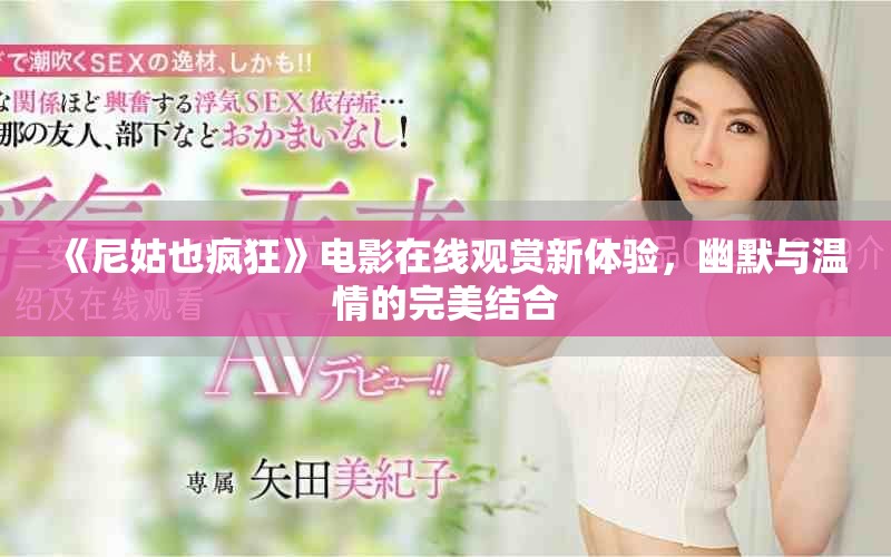 《尼姑也疯狂》电影在线观赏新体验，幽默与温情的完美结合