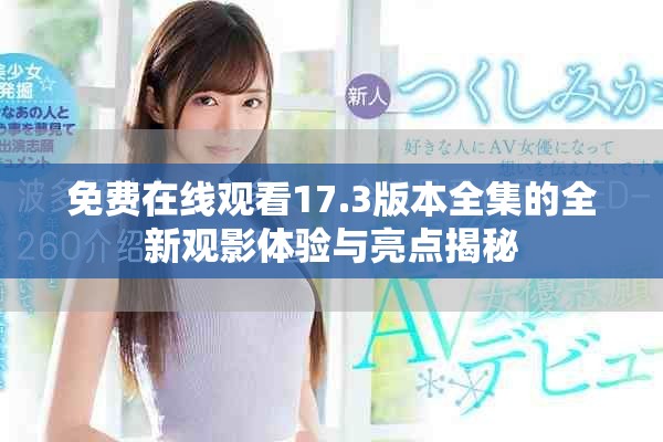 免费在线观看17.3版本全集的全新观影体验与亮点揭秘