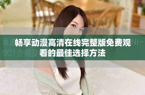 畅享动漫高清在线完整版免费观看的最佳选择方法