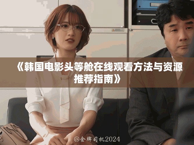 《韩国电影头等舱在线观看方法与资源推荐指南》