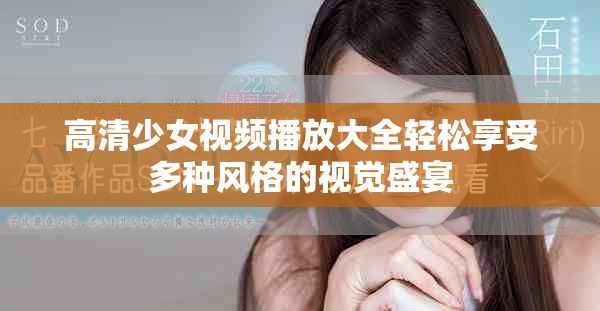 高清少女视频播放大全轻松享受多种风格的视觉盛宴