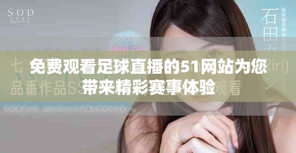 免费观看足球直播的51网站为您带来精彩赛事体验