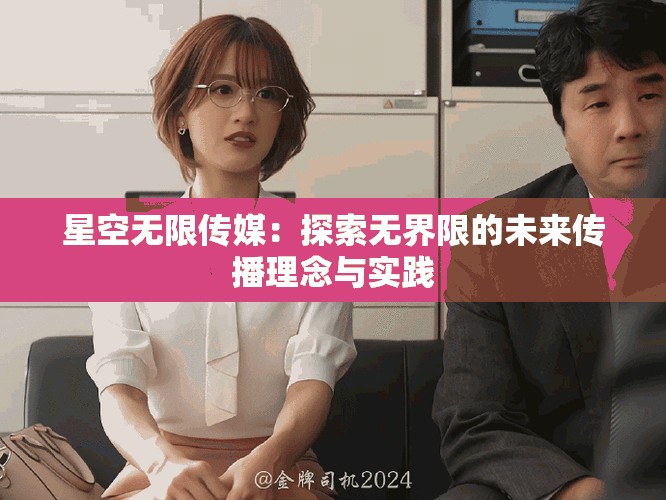 星空无限传媒：探索无界限的未来传播理念与实践
