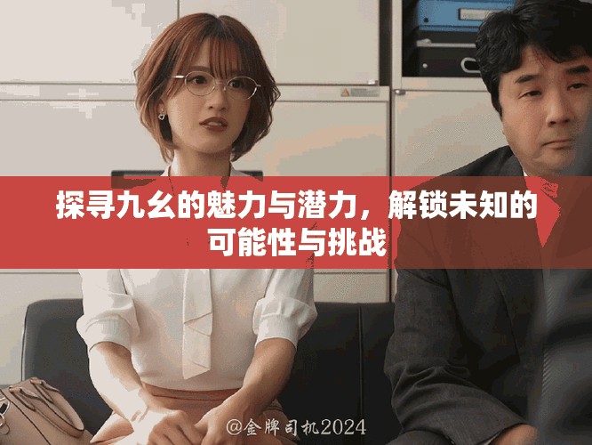 探寻九幺的魅力与潜力，解锁未知的可能性与挑战