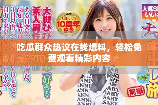 吃瓜群众热议在线爆料，轻松免费观看精彩内容