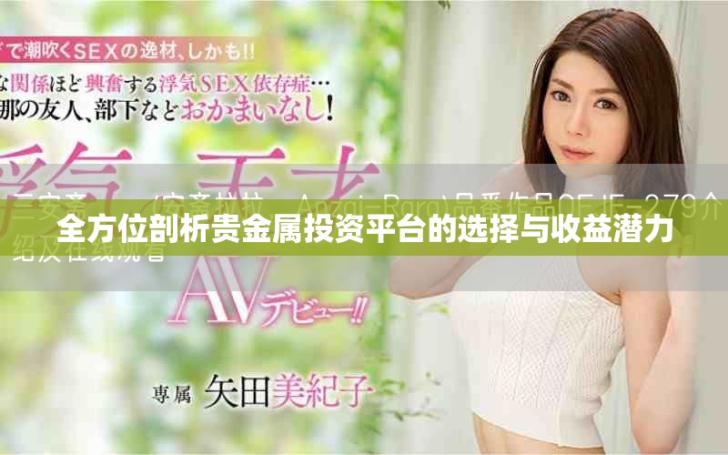 全方位剖析贵金属投资平台的选择与收益潜力