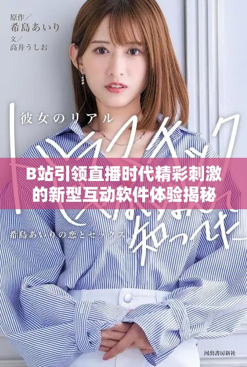 B站引领直播时代精彩刺激的新型互动软件体验揭秘