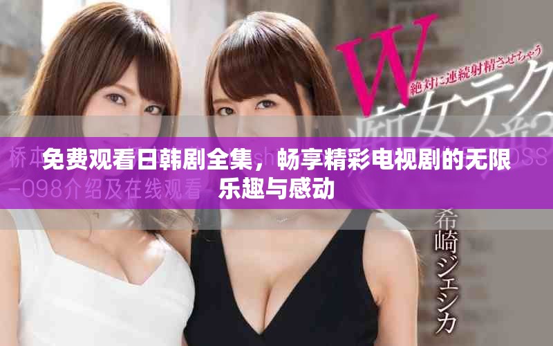 免费观看日韩剧全集，畅享精彩电视剧的无限乐趣与感动