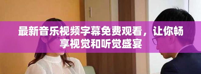 最新音乐视频字幕免费观看，让你畅享视觉和听觉盛宴