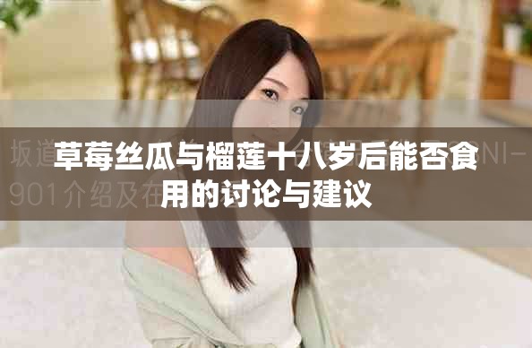 草莓丝瓜与榴莲十八岁后能否食用的讨论与建议