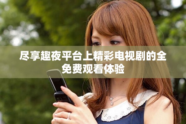 尽享趣夜平台上精彩电视剧的全免费观看体验