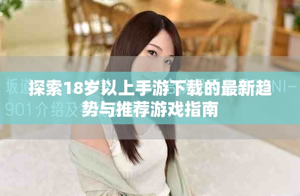 探索18岁以上手游下载的最新趋势与推荐游戏指南