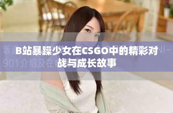 B站暴躁少女在CSGO中的精彩对战与成长故事