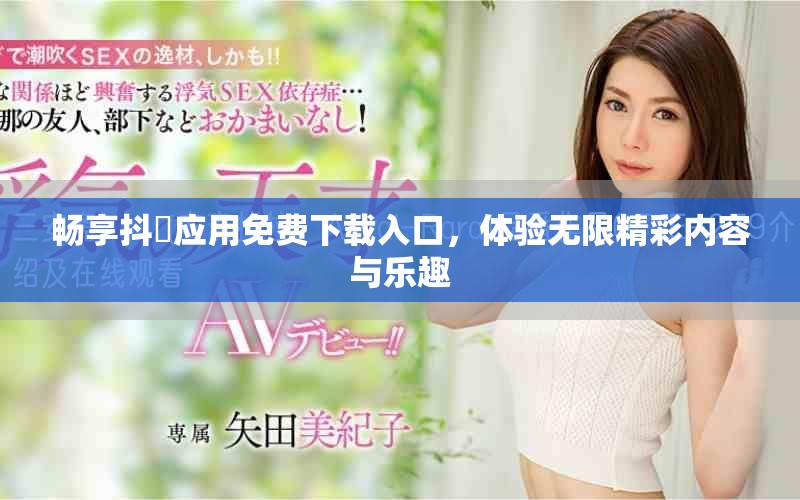 畅享抖抈应用免费下载入口，体验无限精彩内容与乐趣