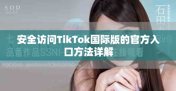 安全访问TikTok国际版的官方入口方法详解
