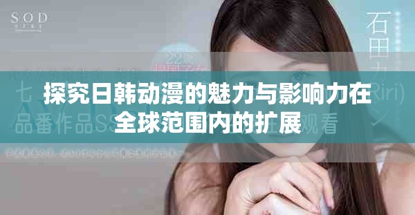 探究日韩动漫的魅力与影响力在全球范围内的扩展