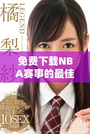 免费下载NBA赛事的最佳网站推荐和使用指南