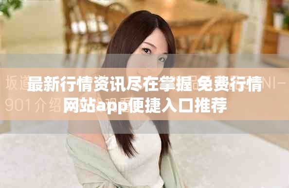 最新行情资讯尽在掌握 免费行情网站app便捷入口推荐