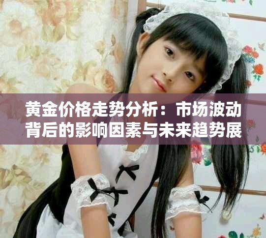 黄金价格走势分析：市场波动背后的影响因素与未来趋势展望