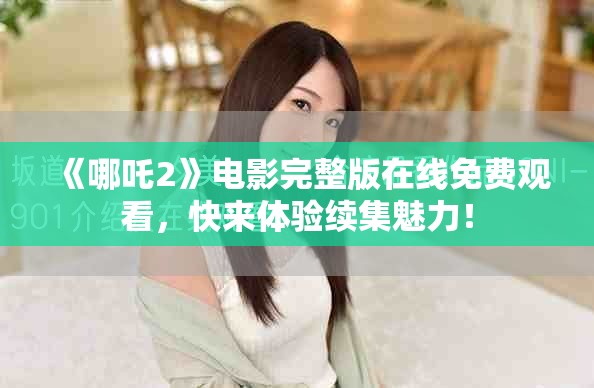 《哪吒2》电影完整版在线免费观看，快来体验续集魅力！