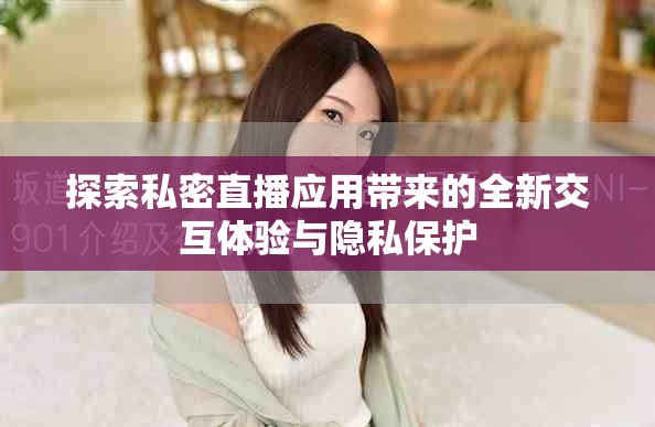 探索私密直播应用带来的全新交互体验与隐私保护