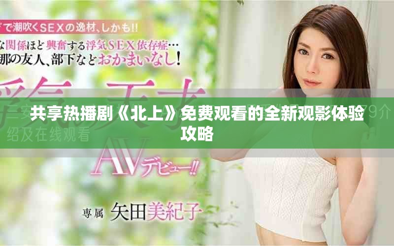 共享热播剧《北上》免费观看的全新观影体验攻略