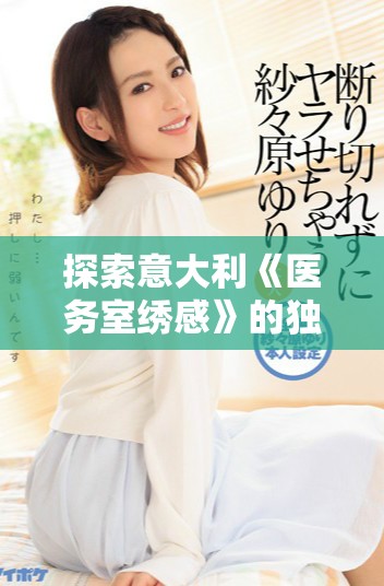 探索意大利《医务室绣感》的独特魅力与深层意义