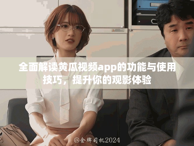 全面解读黄瓜视频app的功能与使用技巧，提升你的观影体验