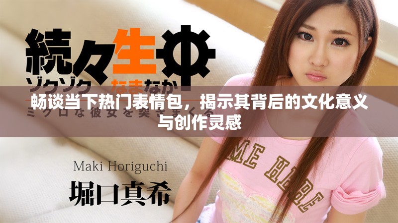 畅谈当下热门表情包，揭示其背后的文化意义与创作灵感