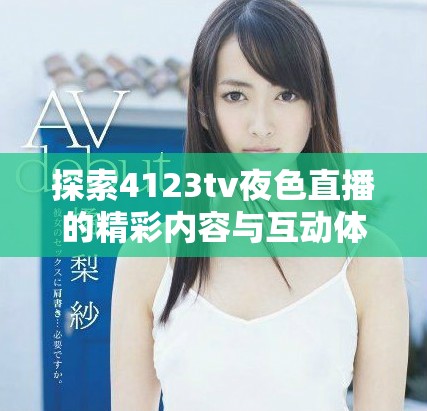 探索4123tv夜色直播的精彩内容与互动体验全攻略