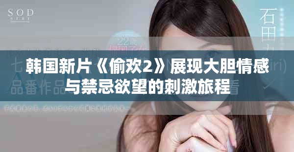 韩国新片《偷欢2》展现大胆情感与禁忌欲望的刺激旅程