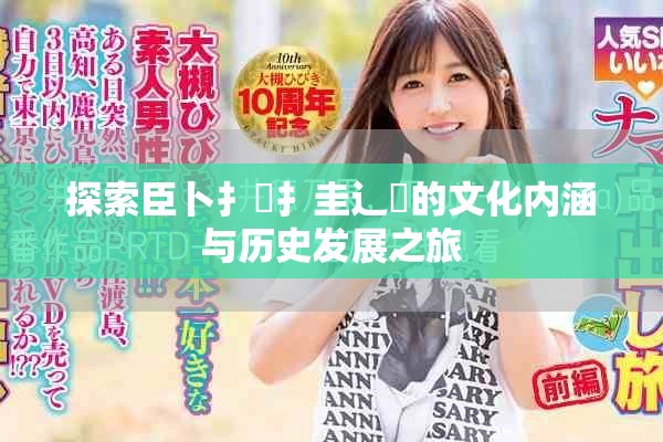 探索臣卜扌喿扌圭辶畐的文化内涵与历史发展之旅