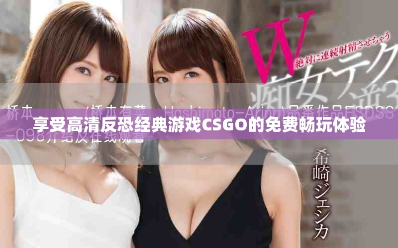 享受高清反恐经典游戏CSGO的免费畅玩体验